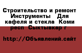 Строительство и ремонт Инструменты - Для кафеля и стекла. Коми респ.,Сыктывкар г.